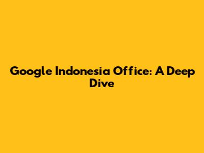 Google Indonesia Office: A Deep Dive