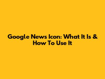 Google News Icon: What It Is & How To Use It
