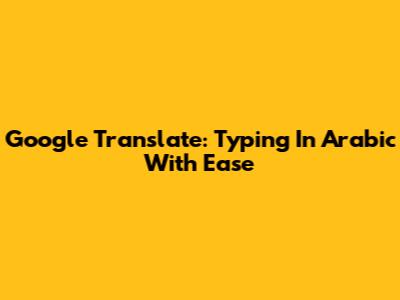 Google Translate: Typing In Arabic With Ease