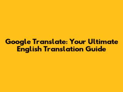 Google Translate: Your Ultimate English Translation Guide