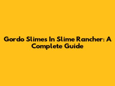 Gordo Slimes In Slime Rancher: A Complete Guide