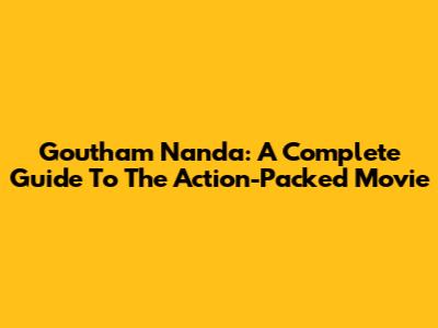 Goutham Nanda: A Complete Guide To The Action-Packed Movie