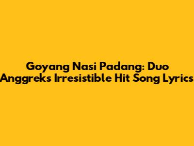 Goyang Nasi Padang: Duo Anggrek's Irresistible Hit Song Lyrics