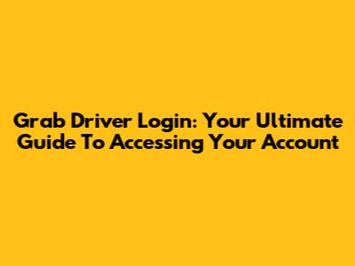 Grab Driver Login: Your Ultimate Guide To Accessing Your Account