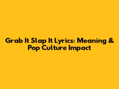 Grab It Slap It Lyrics: Meaning & Pop Culture Impact