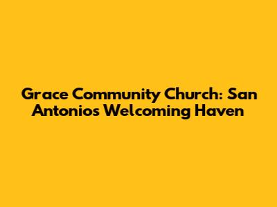 Grace Community Church: San Antonio's Welcoming Haven