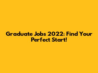 Graduate Jobs 2022: Find Your Perfect Start!