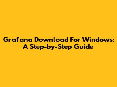 Grafana Download For Windows: A Step-by-Step Guide
