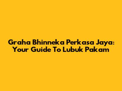 Graha Bhinneka Perkasa Jaya: Your Guide To Lubuk Pakam