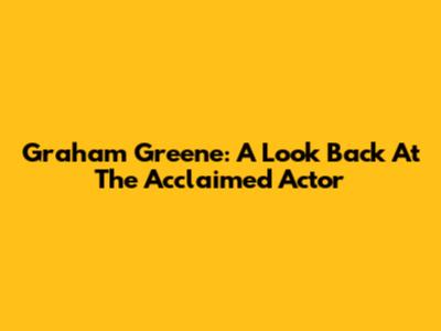Graham Greene: A Look Back At The Acclaimed Actor
