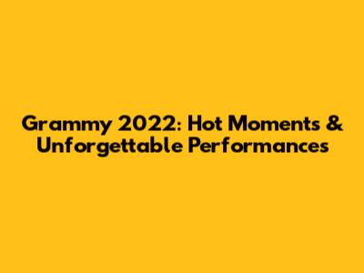 Grammy 2022: Hot Moments & Unforgettable Performances