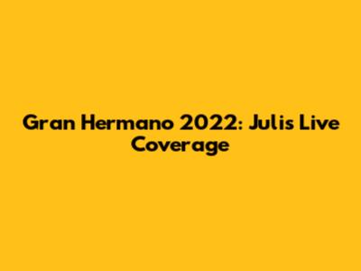 Gran Hermano 2022: Juli's Live Coverage