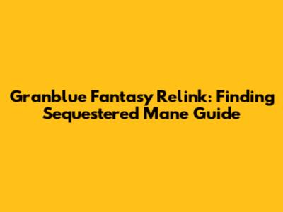 Granblue Fantasy Relink: Finding Sequestered Mane Guide