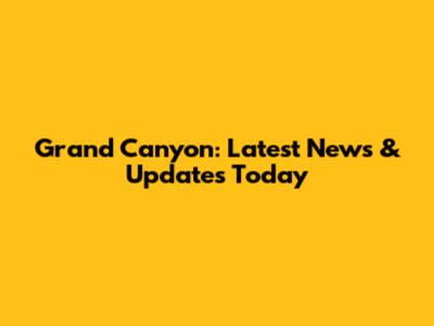 Grand Canyon: Latest News & Updates Today