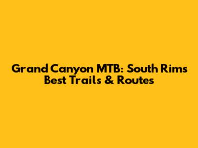 Grand Canyon MTB: South Rim's Best Trails & Routes