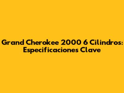 Grand Cherokee 2000 6 Cilindros: Especificaciones Clave