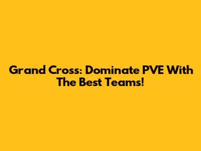 Grand Cross: Dominate PVE With The Best Teams!
