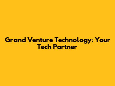 Grand Venture Technology: Your Tech Partner