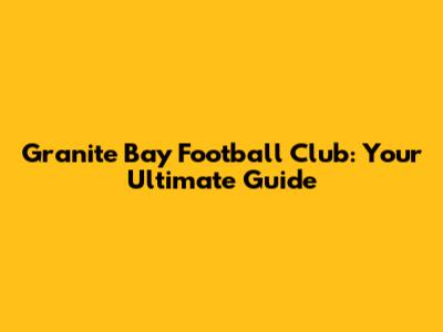 Granite Bay Football Club: Your Ultimate Guide