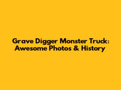 Grave Digger Monster Truck: Awesome Photos & History