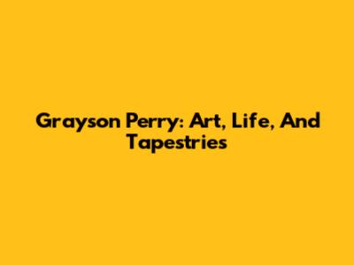 Grayson Perry: Art, Life, And Tapestries