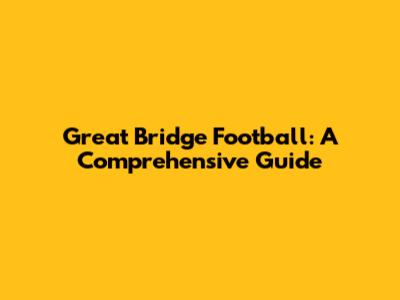 Great Bridge Football: A Comprehensive Guide