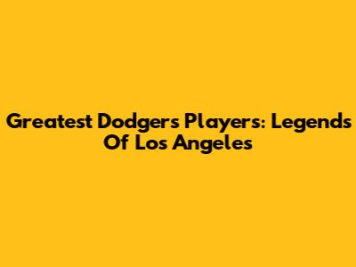 Greatest Dodgers Players: Legends Of Los Angeles