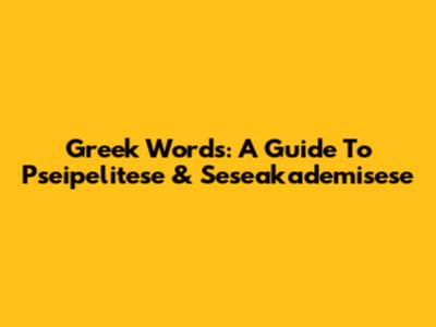 Greek Words: A Guide To Pseipelitese & Seseakademisese