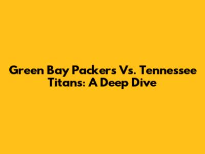 Green Bay Packers Vs. Tennessee Titans: A Deep Dive