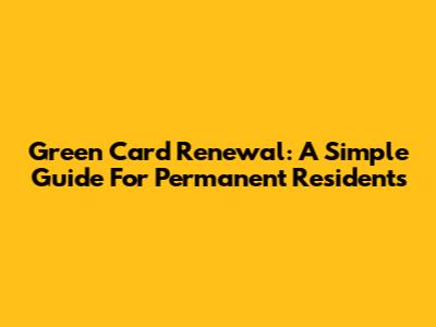 Green Card Renewal: A Simple Guide For Permanent Residents