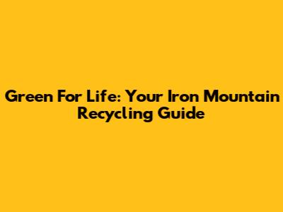 Green For Life: Your Iron Mountain Recycling Guide