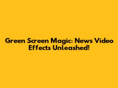 Green Screen Magic: News Video Effects Unleashed!