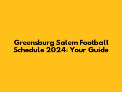 Greensburg Salem Football Schedule 2024: Your Guide