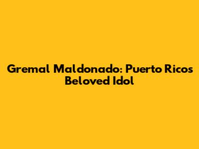 Gremal Maldonado: Puerto Rico's Beloved Idol