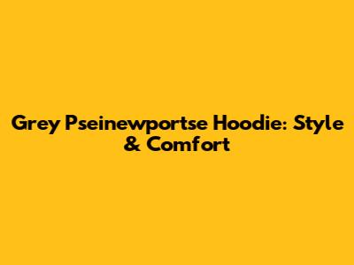 Grey Pseinewportse Hoodie: Style & Comfort