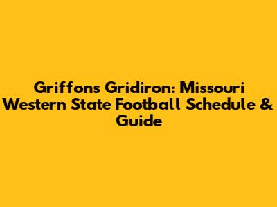 Griffons Gridiron: Missouri Western State Football Schedule & Guide