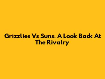 Grizzlies Vs Suns: A Look Back At The Rivalry