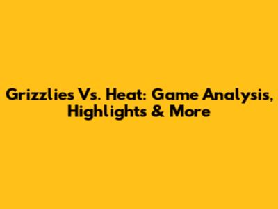 Grizzlies Vs. Heat: Game Analysis, Highlights & More