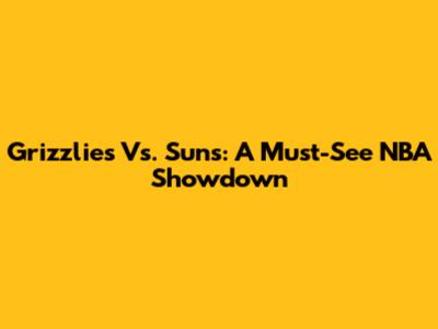 Grizzlies Vs. Suns: A Must-See NBA Showdown