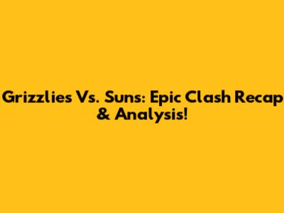 Grizzlies Vs. Suns: Epic Clash Recap & Analysis!