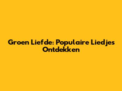 Groen Liefde: Populaire Liedjes Ontdekken