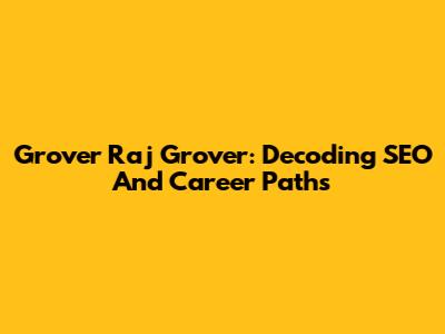 Grover Raj Grover: Decoding SEO And Career Paths