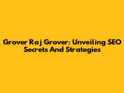 Grover Raj Grover: Unveiling SEO Secrets And Strategies