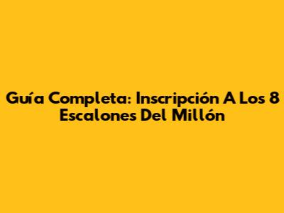 Guía Completa: Inscripción A Los 8 Escalones Del Millón