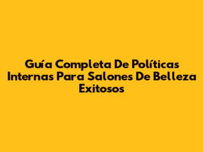 Guía Completa De Políticas Internas Para Salones De Belleza Exitosos