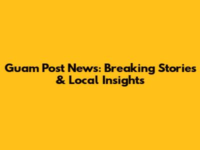 Guam Post News: Breaking Stories & Local Insights