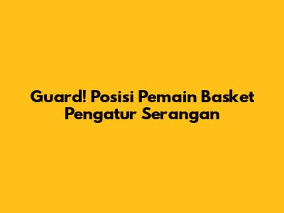 Guard! Posisi Pemain Basket Pengatur Serangan
