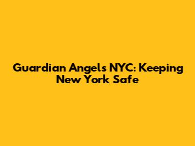Guardian Angels NYC: Keeping New York Safe