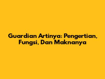 Guardian Artinya: Pengertian, Fungsi, Dan Maknanya