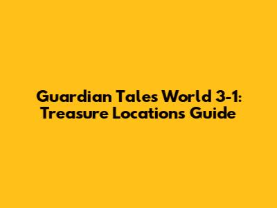 Guardian Tales World 3-1: Treasure Locations Guide